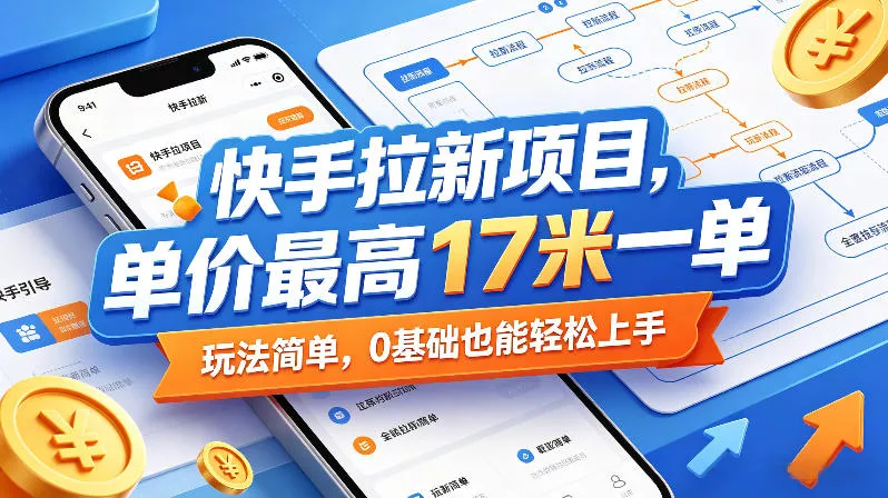 快手拉新项目，单价最高17米一单，玩法简单，0基础也能轻松上手(更新07月23日)网创项目-知识付费-在线课程-自媒体创业-网络副业-优利资源优利资源网