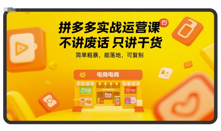 拼多多实战运营课，不讲废话只讲干货，简单粗暴，能落地，可复制网创项目-知识付费-在线课程-自媒体创业-网络副业-优利资源优利资源网