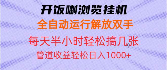 （13655期）开饭喇浏览挂机全自动运行解放双手每天半小时轻松搞几张管道收益日入1000+网创项目-知识付费-在线课程-自媒体创业-网络副业-优利资源优利资源网