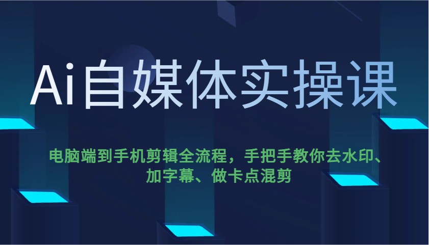 Ai自媒体实操课，电脑端到手机剪辑全流程，手把手教你去水印、加字幕、做卡点混剪网创项目-知识付费-在线课程-自媒体创业-网络副业-优利资源优利资源网