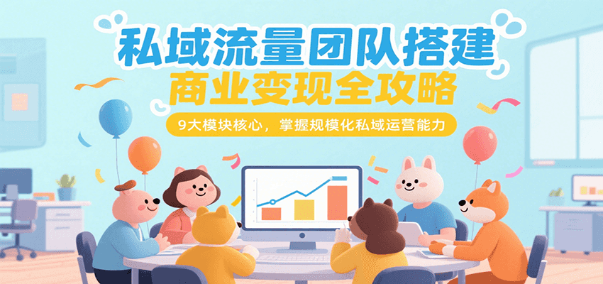 私域流量团队搭建商业变现全攻略，9大模块核心，掌握规模化私域运营能力网创项目-知识付费-在线课程-自媒体创业-网络副业-优利资源优利资源网