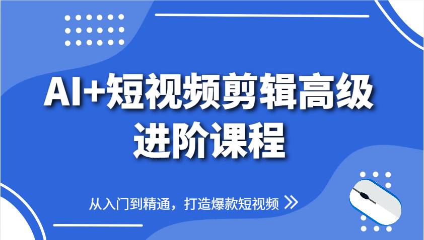 AI+短视频剪辑高级进阶课程，从入门到精通，打造爆款短视频网创项目-知识付费-在线课程-自媒体创业-网络副业-优利资源优利资源网