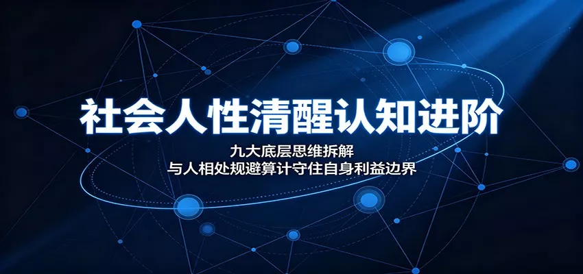 社会人性清醒认知进阶：九大底层思维拆解，与人相处规避算计守住自身利益边界网创项目-知识付费-在线课程-自媒体创业-网络副业-优利资源优利资源网