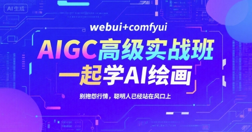 AIGC高级实战班，webui+comfyui，一起学AI绘画，别抱怨行情，聪明人已经站在风口上网创项目-知识付费-在线课程-自媒体创业-网络副业-优利资源优利资源网