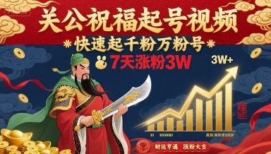 关公祝福起号视频，快速起千粉万粉号，7天涨粉3W网创项目-知识付费-在线课程-自媒体创业-网络副业-优利资源优利资源网