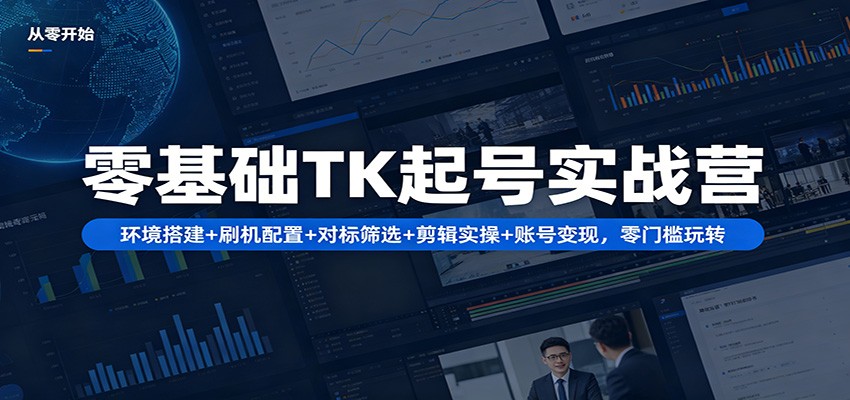 零基础TK起号实战营：环境搭建+ 刷机配置+对标筛选+剪辑实操+账号变现，零门槛玩转网创项目-知识付费-在线课程-自媒体创业-网络副业-优利资源优利资源网
