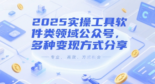2025实操工具软件类领域公众号，多种变现方式分享网创项目-知识付费-在线课程-自媒体创业-网络副业-优利资源优利资源网