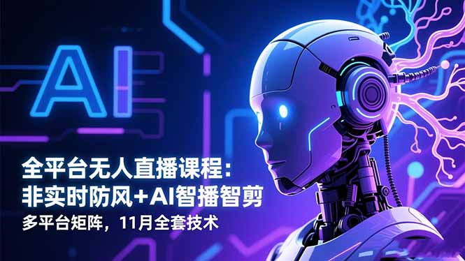 全平台无人直播课程：非实时防风＋AI智播智剪＋多平台矩阵，11月全套技术网创项目-知识付费-在线课程-自媒体创业-网络副业-优利资源优利资源网