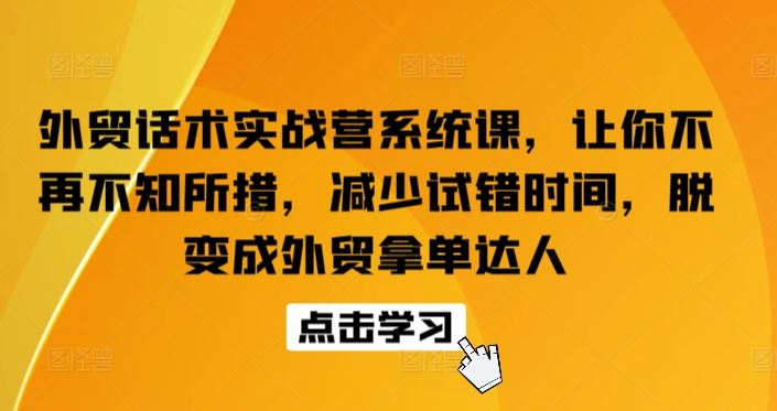 外贸话术实战营系统课，让你不再不知所措，减少试错时间，脱变成外贸拿单达人网创项目-知识付费-在线课程-自媒体创业-网络副业-优利资源优利资源网
