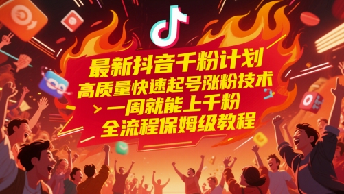 最新抖音千粉计划，高质量快速起号涨粉技术，一周就能上千粉，全流程保姆级教程网创项目-知识付费-在线课程-自媒体创业-网络副业-优利资源优利资源网
