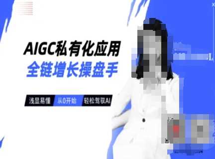 AIGC私有化应用全链增长操盘手，浅显易懂，从0开始轻松，驾驭AI网创项目-知识付费-在线课程-自媒体创业-网络副业-优利资源优利资源网