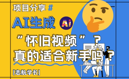 AI生成怀旧视频真的很适合新手？详细讲解！网创项目-知识付费-在线课程-自媒体创业-网络副业-优利资源优利资源网
