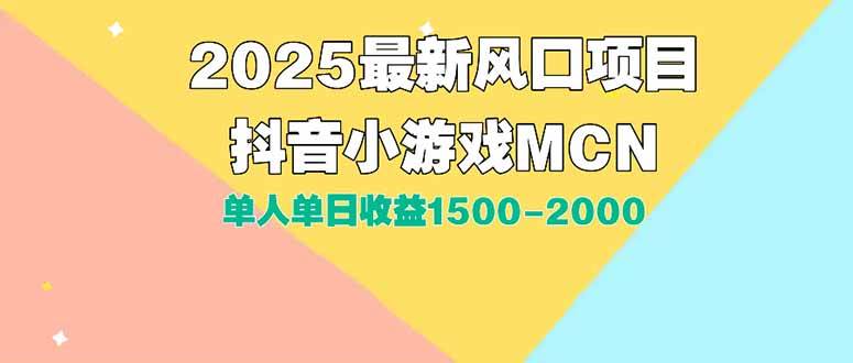 （15393期）DY小游戏MCN广告2025最新打法单人单日收益1500-2000背靠大平台新手小白…网创项目-知识付费-在线课程-自媒体创业-网络副业-优利资源优利资源网