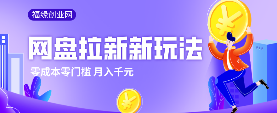 2026网盘拉新新玩法，手把手教你实操，零门槛零成本小白跟着操作也能月入千元网创项目-知识付费-在线课程-自媒体创业-网络副业-优利资源优利资源网
