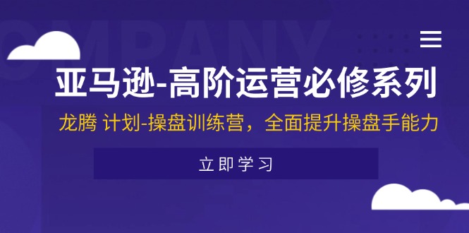 （11625期）亚马逊-高阶运营必修系列，龙腾 计划-操盘训练营，全面提升操盘手能力网创项目-知识付费-在线课程-自媒体创业-网络副业-优利资源优利资源网