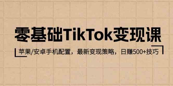 零基础TikTok变现课：苹果/安卓手机配置，最新变现策略，日赚500+技巧网创项目-知识付费-在线课程-自媒体创业-网络副业-优利资源优利资源网