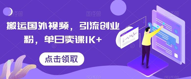 搬运国外视频，引流创业粉，单日卖课1K+【揭秘】网创项目-知识付费-在线课程-自媒体创业-网络副业-优利资源优利资源网
