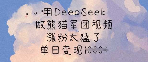 用DeepSeek做熊猫军团视频，涨粉太猛了，单日变现多张网创项目-知识付费-在线课程-自媒体创业-网络副业-优利资源优利资源网
