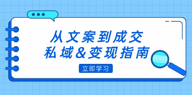（12641期）从文案到成交，私域&变现指南：朋友圈策略+文案撰写+粉丝运营实操网创项目-知识付费-在线课程-自媒体创业-网络副业-优利资源优利资源网