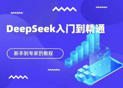DeepSeek快速从入门到精通，新手的保姆级教程网创项目-知识付费-在线课程-自媒体创业-网络副业-优利资源优利资源网
