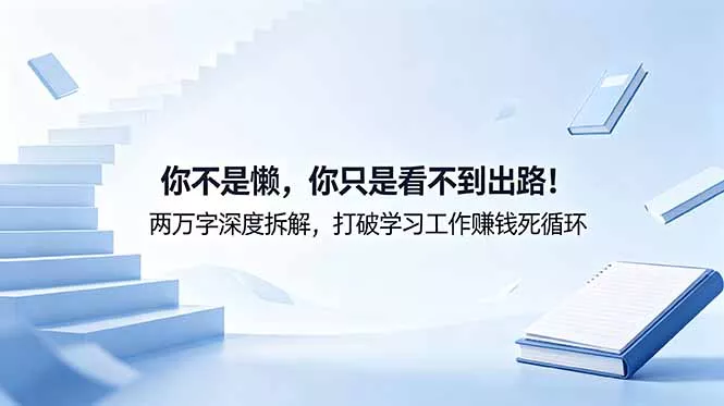 付费文章：你不是懒，你只是看不到出路！两万字深度拆解，打破学习工作赚钱死循环网创项目-知识付费-在线课程-自媒体创业-网络副业-优利资源优利资源网