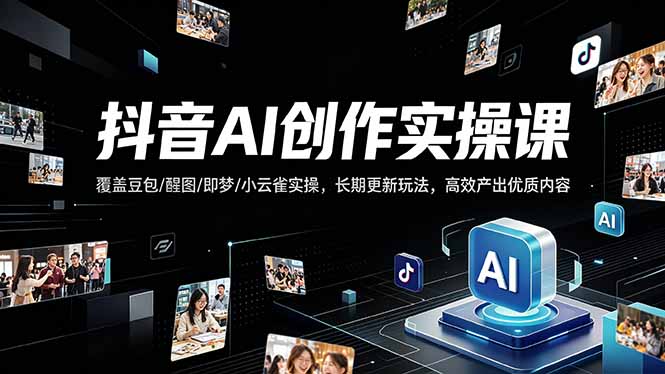 抖音AI创作变现课，覆盖豆包/醒图/即梦/小云雀实操，长期更新玩法，高效产出优质内容网创项目-知识付费-在线课程-自媒体创业-网络副业-优利资源优利资源网