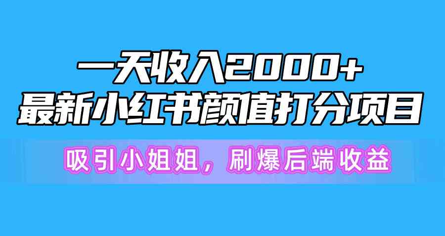 （10187期）一天收入2000+，最新小红书颜值打分项目，吸引小姐姐，刷爆后端收益网创项目-知识付费-在线课程-自媒体创业-网络副业-优利资源优利资源网
