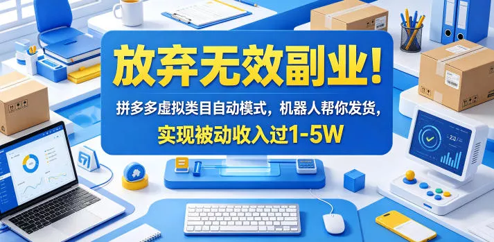 放弃无效副业！拼多多虚拟类目自动模式，机器人帮你发货，实现被动收入过1-5W【揭秘】网创项目-知识付费-在线课程-自媒体创业-网络副业-优利资源优利资源网