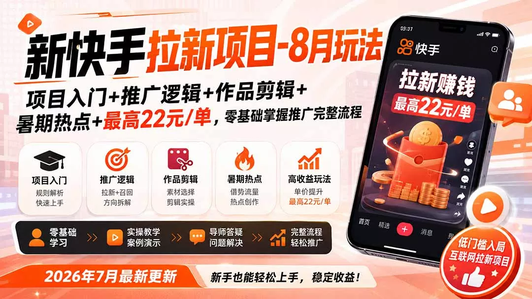 新快手拉新项目-更新8月玩法：项目入门+推广逻辑+作品剪辑+暑期热点+最高22元/单，零基础掌握推广完整流程