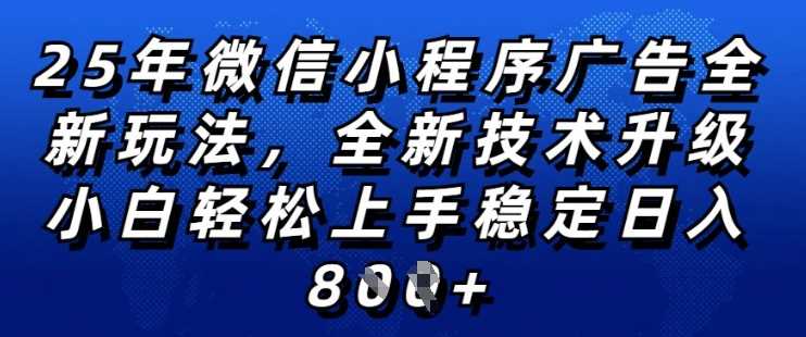 2025年微信小程序全新玩法纯小白易上手，稳定日入多张，技术全新升级，全网首发【揭秘】网创项目-知识付费-在线课程-自媒体创业-网络副业-优利资源优利资源网