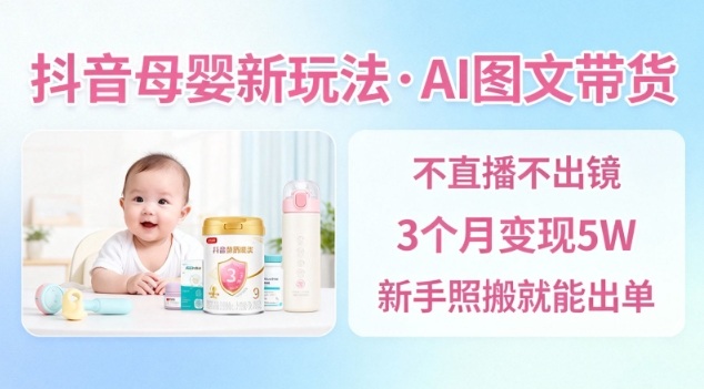 抖音母婴赛道新玩法，AI图文带货，不用直播，3个月变现5W，新手照搬就能出单网创项目-知识付费-在线课程-自媒体创业-网络副业-优利资源优利资源网