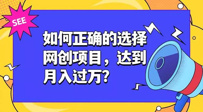 如何正确的选择网创项目，达到月入过万？，本课程教你正确选择项目。网创项目-知识付费-在线课程-自媒体创业-网络副业-优利资源优利资源网
