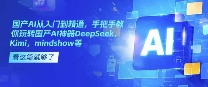 国产AI从入门到精通，手把手教你玩转国产AI神器DeepSeek，Kimi，mindshow等网创项目-知识付费-在线课程-自媒体创业-网络副业-优利资源优利资源网