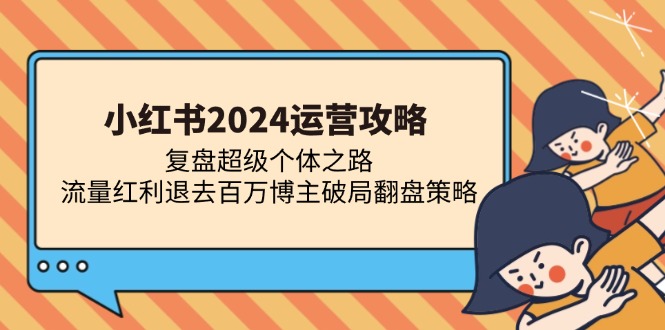（13194期）小红书2024运营攻略：复盘超级个体之路 流量红利退去百万博主破局翻盘网创项目-知识付费-在线课程-自媒体创业-网络副业-优利资源优利资源网