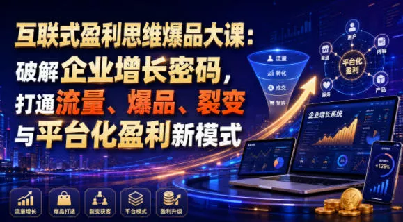 互联式盈利思维爆品大课：破解企业增长密码，打通流量、爆品、裂变与平台化盈利新模式网创项目-知识付费-在线课程-自媒体创业-网络副业-优利资源优利资源网
