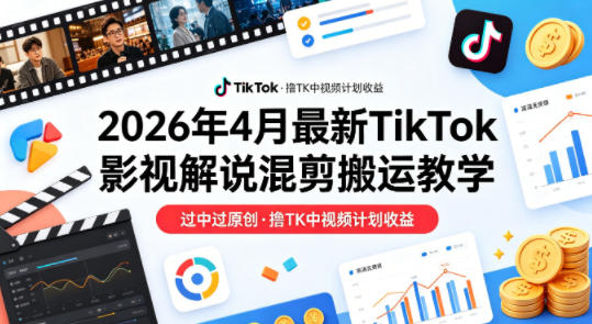 26年4月最新TikTok影视解说混剪搬运教学，过中过原创，撸TK中视频计划收益网创项目-知识付费-在线课程-自媒体创业-网络副业-优利资源优利资源网