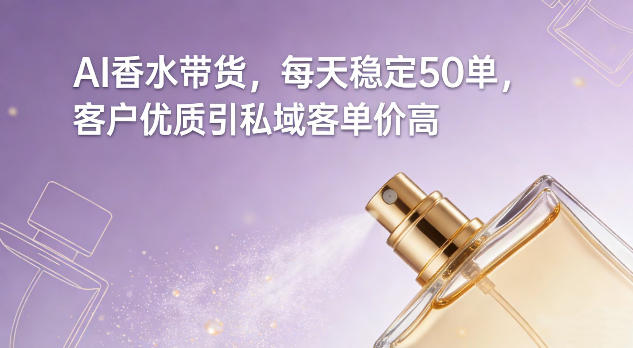 AI香水带货，每天稳定50单，客户优质引私域客单价高网创项目-知识付费-在线课程-自媒体创业-网络副业-优利资源优利资源网