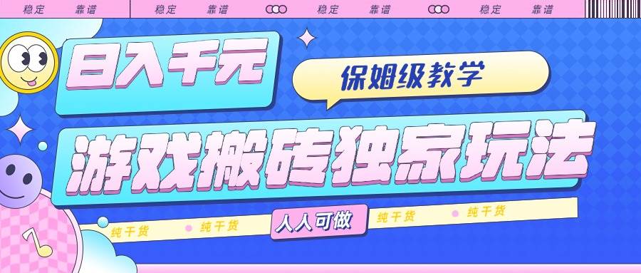 （15813期）游戏搬砖独家玩法，日入千元，保姆级教学，人人可做，纯干货网创项目-知识付费-在线课程-自媒体创业-网络副业-优利资源优利资源网