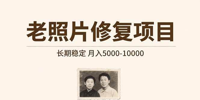 （15554期）老照片修复项目 长期稳定 月入5000-10000网创项目-知识付费-在线课程-自媒体创业-网络副业-优利资源优利资源网