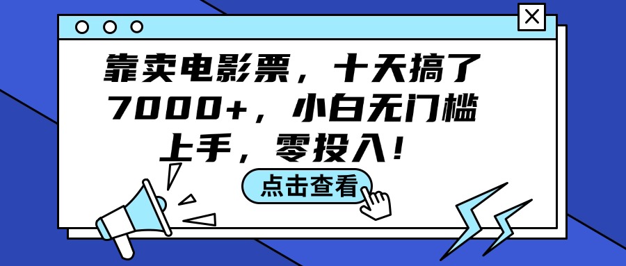 （12161期）靠卖电影票，十天搞了7000+，小白无门槛上手，零投入！网创项目-知识付费-在线课程-自媒体创业-网络副业-优利资源优利资源网