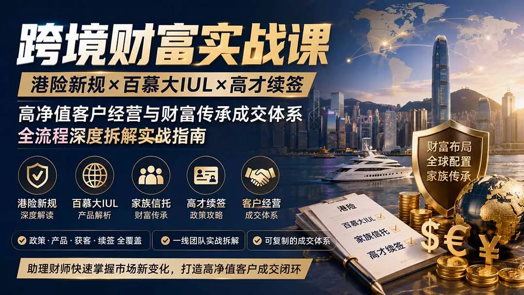 跨境财富实战课｜港险新规×百慕大IUL×高才续签｜高净值客户经营与财富传承成交体系全流程深度拆解实战指南网创项目-知识付费-在线课程-自媒体创业-网络副业-优利资源优利资源网