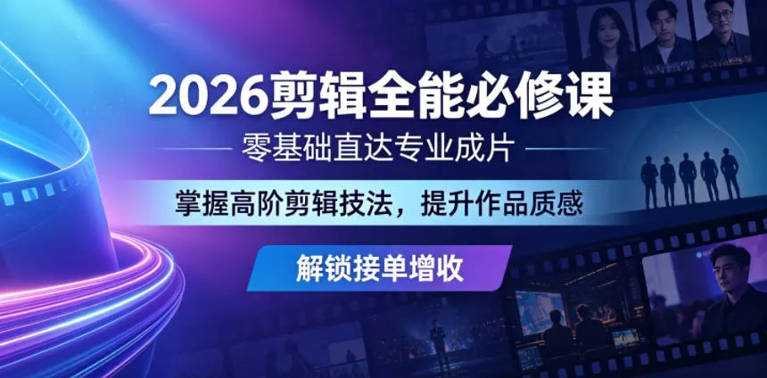 2026剪辑全能必修课，零基础直达专业成片，掌握高阶剪辑技法，提升作品质感解锁接单增收网创项目-知识付费-在线课程-自媒体创业-网络副业-优利资源优利资源网