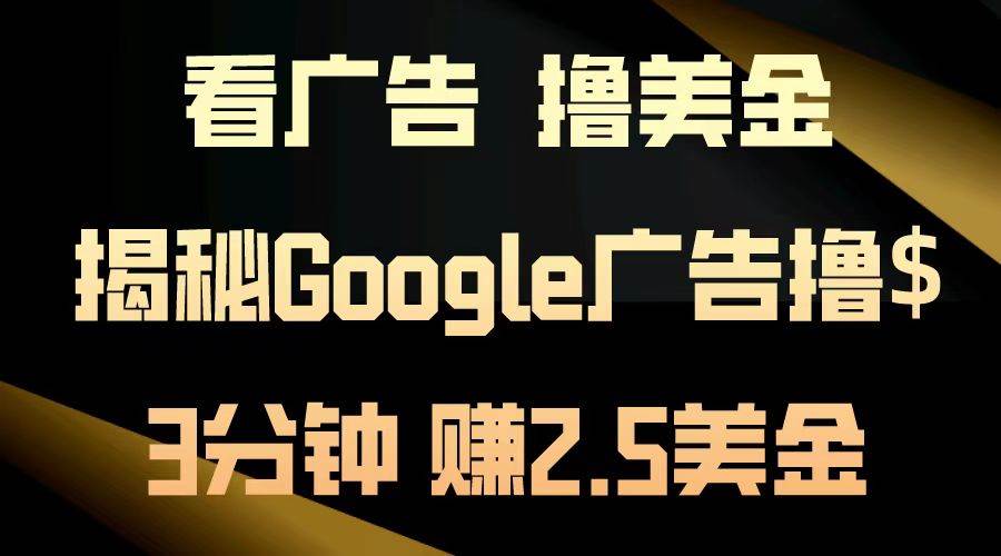 （13114期）看广告，撸美金！3分钟赚2.5美金！日入200美金不是梦！揭秘Google广告…网创项目-知识付费-在线课程-自媒体创业-网络副业-优利资源优利资源网