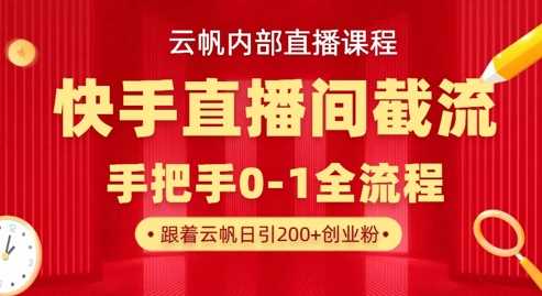 云帆内部直播课·快手直播间截流玩法，日引100+创业粉网创项目-知识付费-在线课程-自媒体创业-网络副业-优利资源优利资源网
