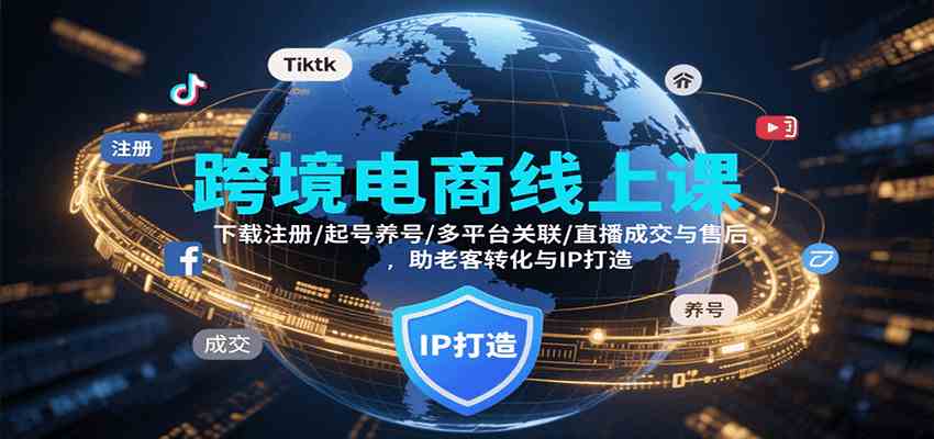 跨境电商线上课，下载注册/起号养号/多平台关联/直播成交与售后，IP打造与老客转化网创项目-知识付费-在线课程-自媒体创业-网络副业-优利资源优利资源网