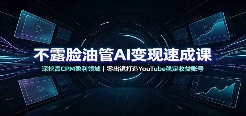 不露脸油管AI变现速成课：深挖高CPM盈利领域，零出镜打造YouTube稳定收益账号网创项目-知识付费-在线课程-自媒体创业-网络副业-优利资源优利资源网