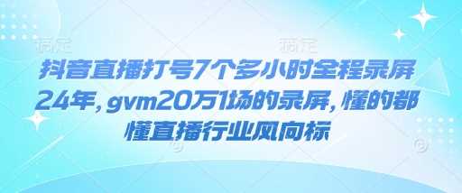 抖音直播打号7个多小时全程录屏24年，gvm20万1场的录屏，懂的都懂直播行业风向标网创项目-知识付费-在线课程-自媒体创业-网络副业-优利资源优利资源网