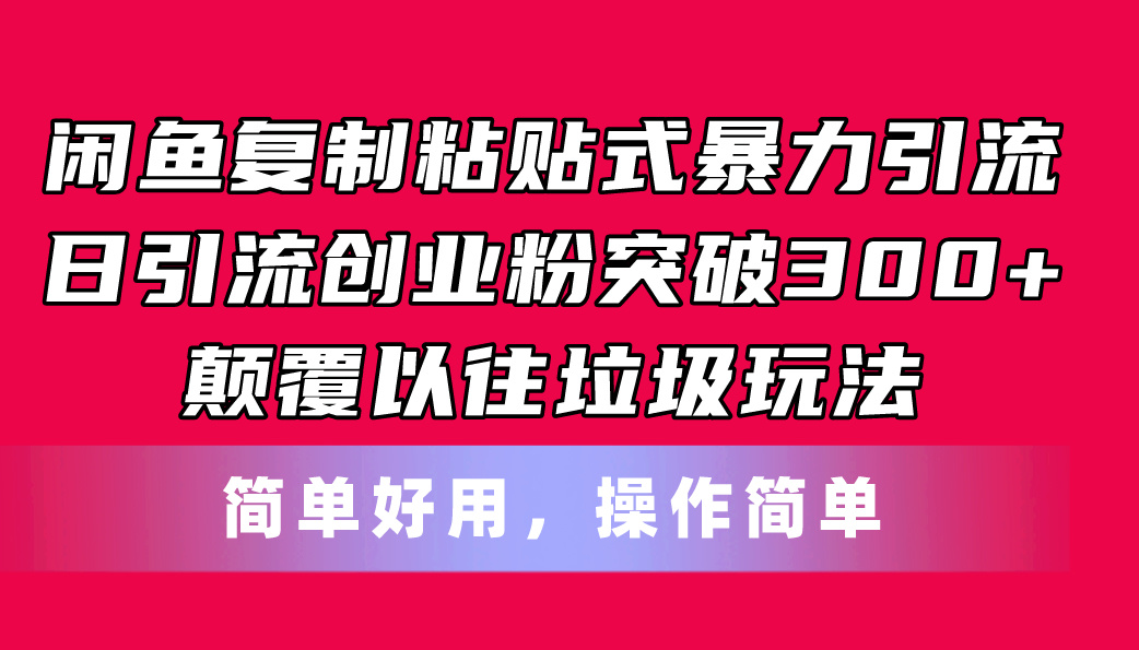 （11119期）闲鱼复制粘贴式暴力引流，日引流突破300+，颠覆以往垃圾玩法，简单好用网创项目-知识付费-在线课程-自媒体创业-网络副业-优利资源优利资源网