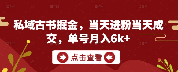 私域古书掘金，当天进粉当天成交，单号月入6k+网创项目-知识付费-在线课程-自媒体创业-网络副业-优利资源优利资源网