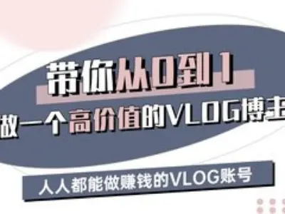 带你从0-1做一个高价值的VLOG博主三期，人人都能做挣钱的VLOG账号网创项目-知识付费-在线课程-自媒体创业-网络副业-优利资源优利资源网